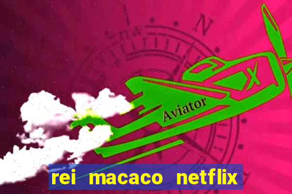 rei macaco netflix 3 temporada